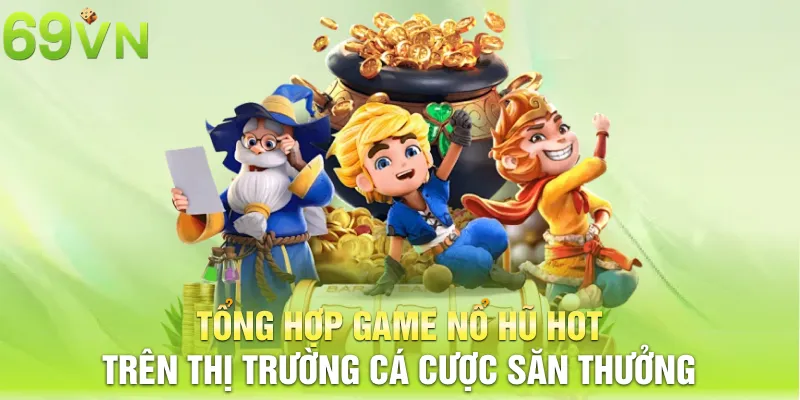 tong hop game no hu hot tren thi truong ca cuoc san thuong 21 11zon tổng hợp game nổ hũ