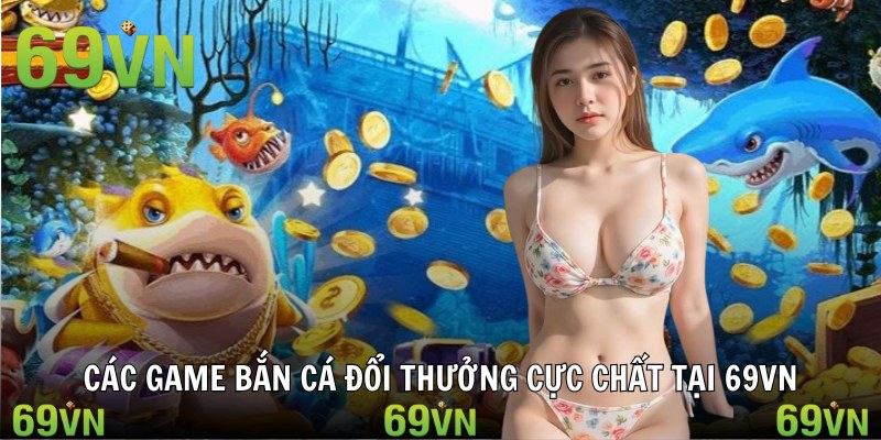 Các game bắn cá đổi thưởng cực chất tại 69VN