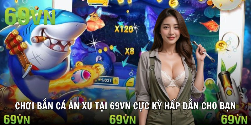 Chơi bắn cá ăn xu tại 69VN cực kỳ hấp dẫn cho bạn