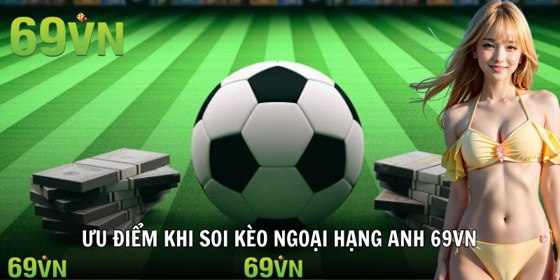 uu diem soi keo ngoai hang anh 69vn Ưu điểm nổi bật khi tham gia soi kèo bóng đá Anh